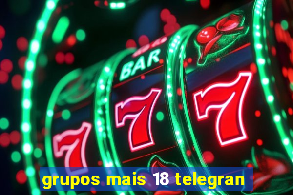 grupos mais 18 telegran